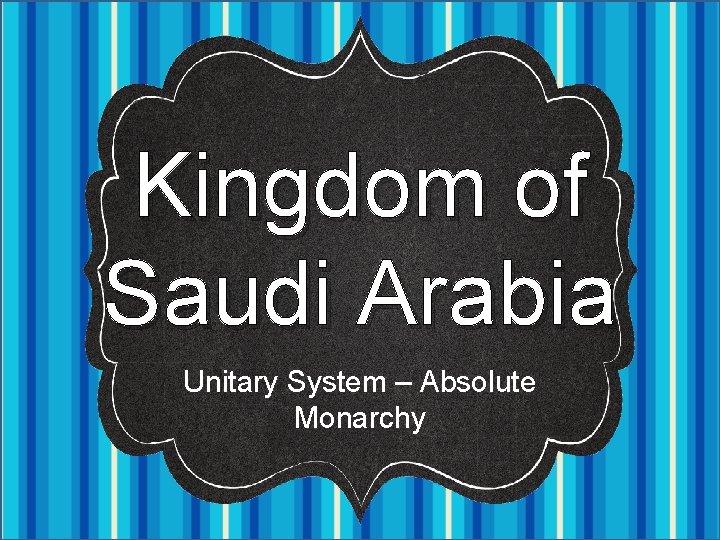 Kingdom of Saudi Arabia Unitary System – Absolute Monarchy 