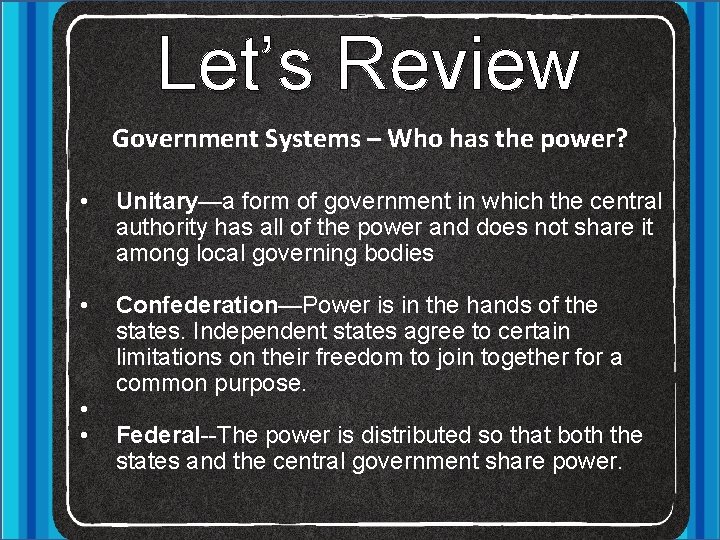 Let’s Review Government Systems – Who has the power? • Unitary—a form of government