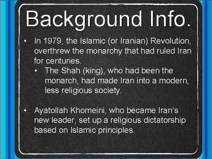 Background Info. • In 1979, the Islamic (or Iranian) Revolution, overthrew the monarchy that