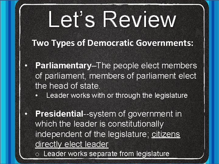 Let’s Review Two Types of Democratic Governments: • Parliamentary–The people elect members of parliament,