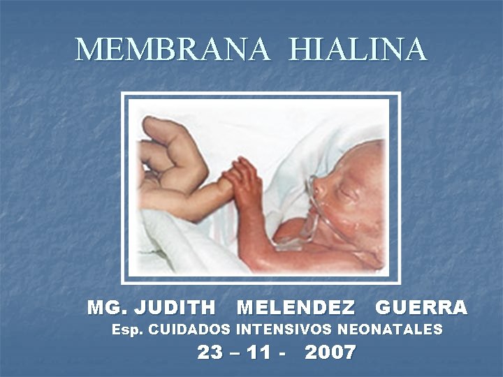 MEMBRANA HIALINA MG. JUDITH MELENDEZ GUERRA Esp. CUIDADOS INTENSIVOS NEONATALES 23 – 11 -