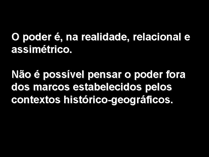 O poder é, na realidade, relacional e assimétrico. Não é possível pensar o poder