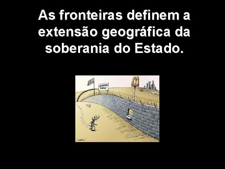 As fronteiras definem a extensão geográfica da soberania do Estado. 