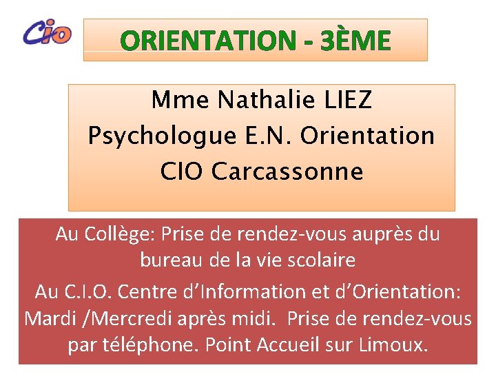 ORIENTATION - 3ÈME Mme Nathalie LIEZ Psychologue E. N. Orientation CIO Carcassonne Au Collège: ORIENTATION - 3ÈME Mme Nathalie LIEZ Psychologue E. N. Orientation CIO Carcassonne Au Collège: