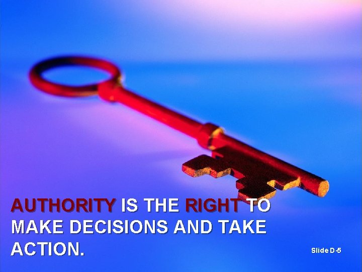 AUTHORITY IS THE RIGHT TO MAKE DECISIONS AND TAKE ACTION. Slide D-5 