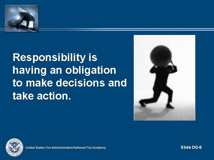 Responsibility is having an obligation to make decisions and take action. Slide DG-6 