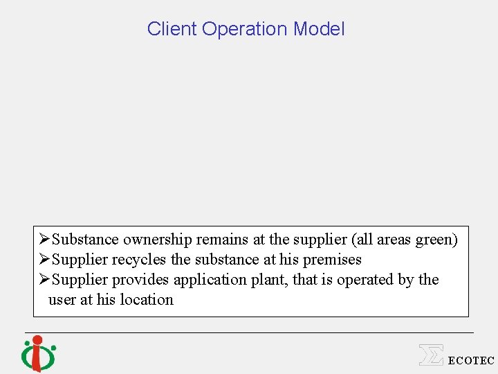 Client Operation Model ØSubstance ownership remains at the supplier (all areas green) ØSupplier recycles