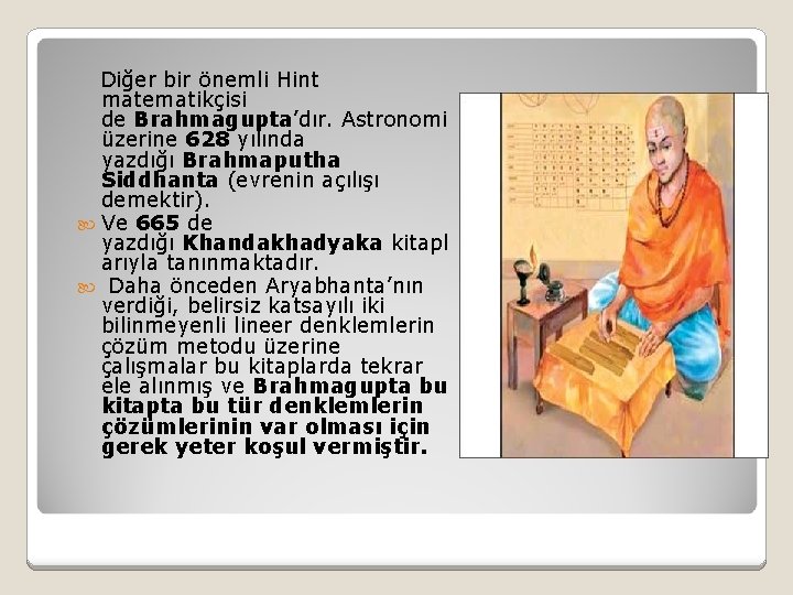  Diğer bir önemli Hint matematikçisi de Brahmagupta’dır. Astronomi üzerine 628 yılında yazdığı Brahmaputha