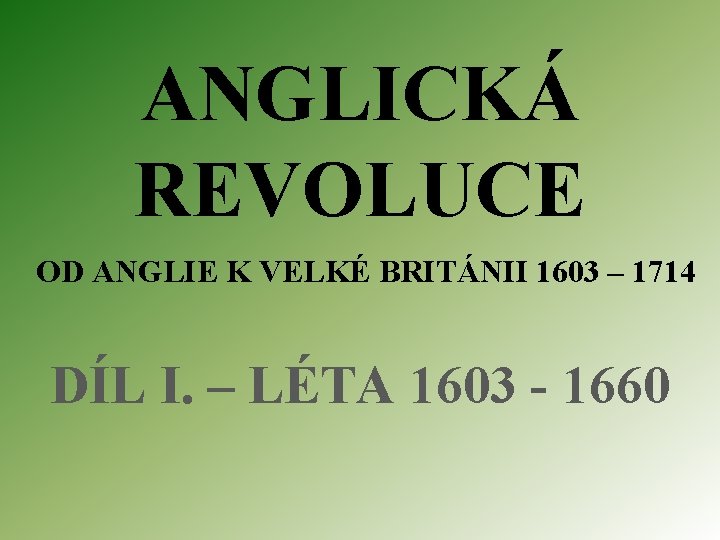 ANGLICKÁ REVOLUCE OD ANGLIE K VELKÉ BRITÁNII 1603 – 1714 DÍL I. – LÉTA