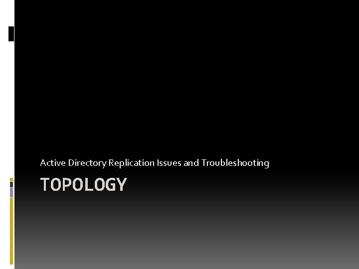 Active Directory Replication Issues and Troubleshooting TOPOLOGY Active Directory Replication Issues and Troubleshooting TOPOLOGY