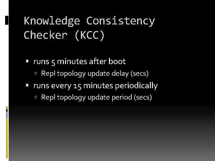 Knowledge Consistency Checker (KCC) runs 5 minutes after boot Repl topology update delay (secs) Knowledge Consistency Checker (KCC) runs 5 minutes after boot Repl topology update delay (secs)