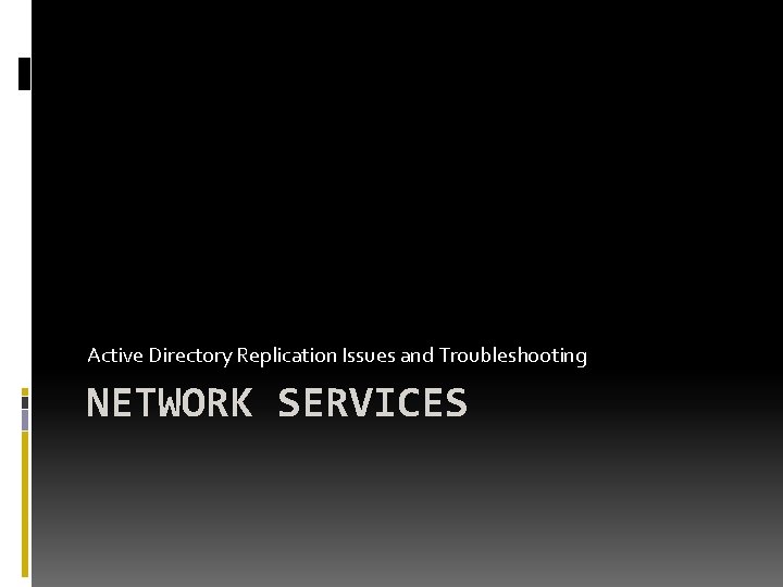 Active Directory Replication Issues and Troubleshooting NETWORK SERVICES Active Directory Replication Issues and Troubleshooting NETWORK SERVICES