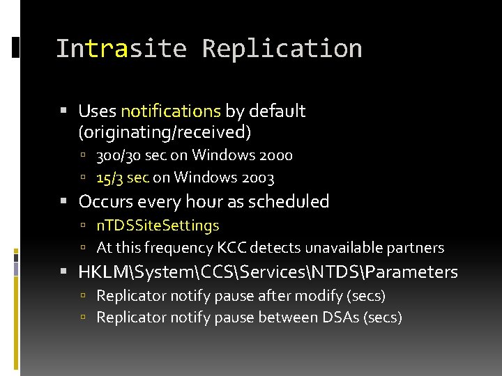 Intrasite Replication Uses notifications by default (originating/received) 300/30 sec on Windows 2000 15/3 sec Intrasite Replication Uses notifications by default (originating/received) 300/30 sec on Windows 2000 15/3 sec