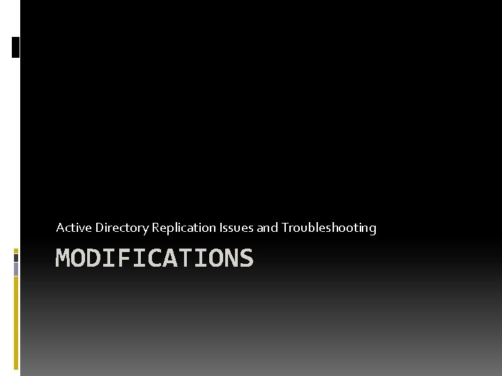 Active Directory Replication Issues and Troubleshooting MODIFICATIONS Active Directory Replication Issues and Troubleshooting MODIFICATIONS