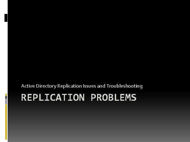 Active Directory Replication Issues and Troubleshooting REPLICATION PROBLEMS Active Directory Replication Issues and Troubleshooting REPLICATION PROBLEMS