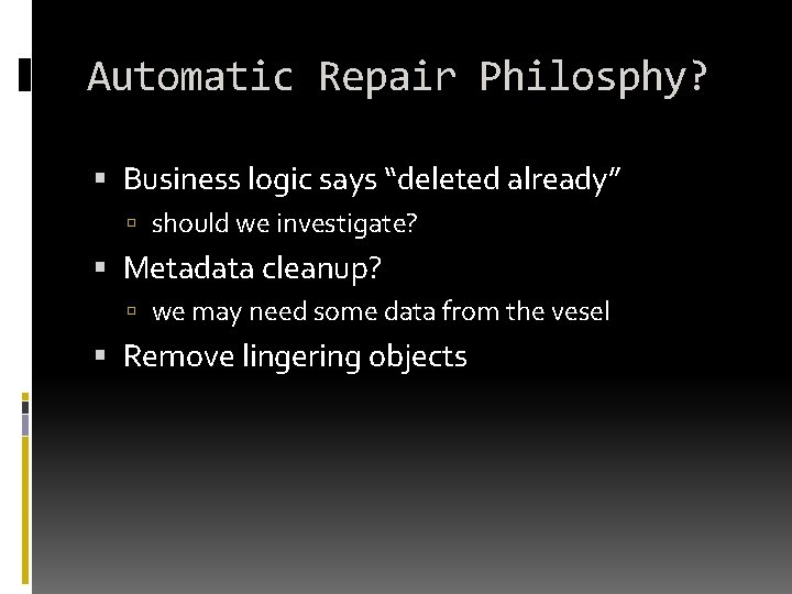 Automatic Repair Philosphy? Business logic says “deleted already” should we investigate? Metadata cleanup? we Automatic Repair Philosphy? Business logic says “deleted already” should we investigate? Metadata cleanup? we