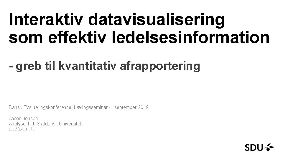 Interaktiv datavisualisering som effektiv ledelsesinformation - greb til kvantitativ afrapportering Dansk Evalueringskonference: Læringsseminar 4.