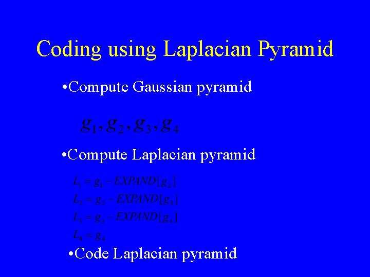 Coding using Laplacian Pyramid • Compute Gaussian pyramid • Compute Laplacian pyramid • Code