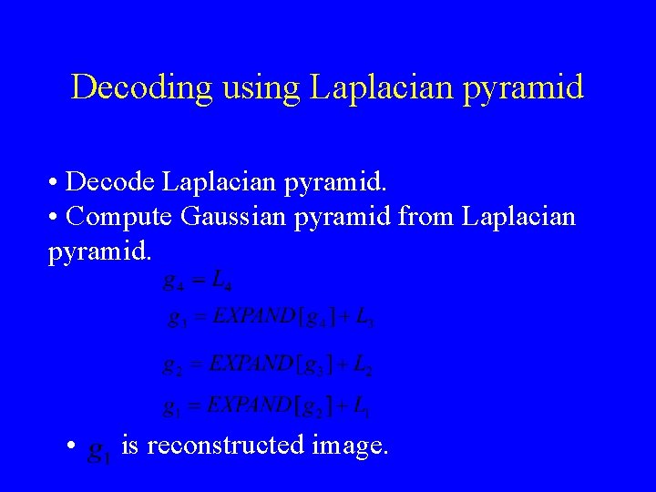 Decoding using Laplacian pyramid • Decode Laplacian pyramid. • Compute Gaussian pyramid from Laplacian