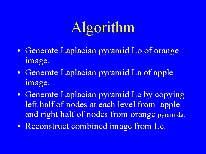 Algorithm • Generate Laplacian pyramid Lo of orange image. • Generate Laplacian pyramid La