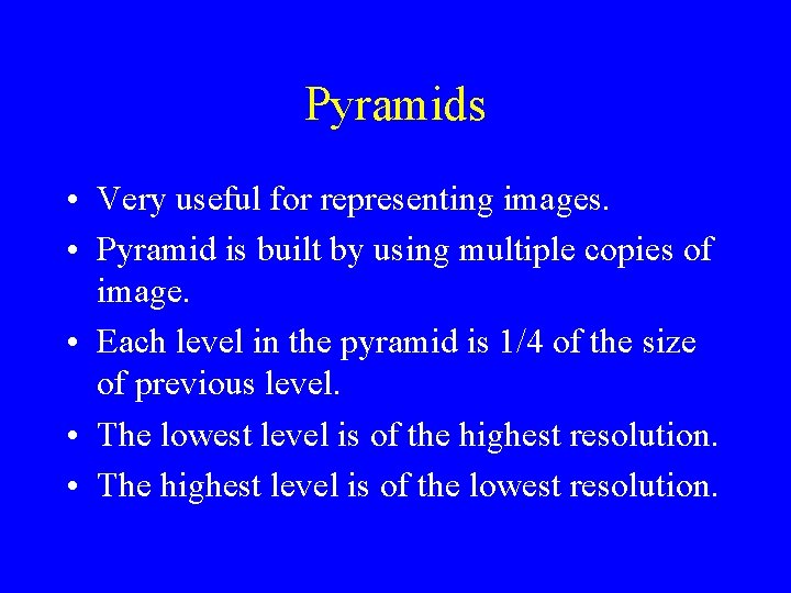 Pyramids • Very useful for representing images. • Pyramid is built by using multiple