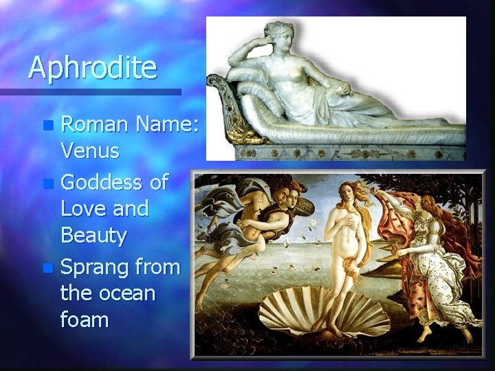 Aphrodite Roman Name: Venus n Goddess of Love and Beauty n Sprang from the