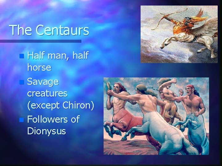 The Centaurs Half man, half horse n Savage creatures (except Chiron) n Followers of