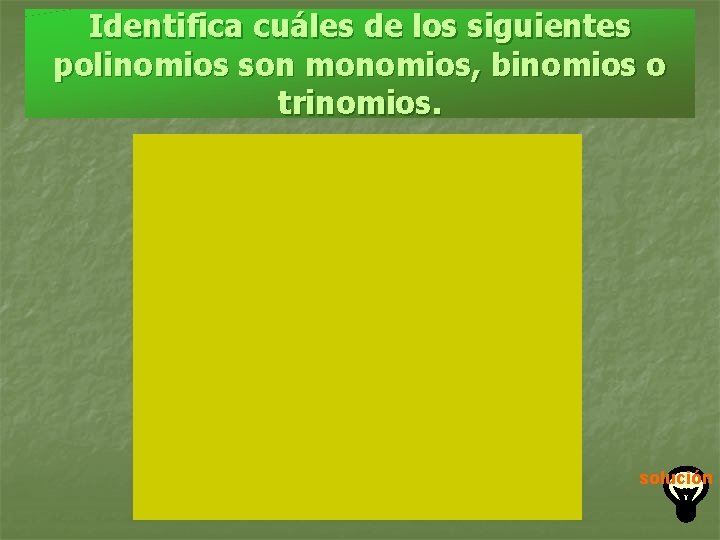 Identifica cuáles de los siguientes polinomios son monomios, binomios o trinomios. solución 