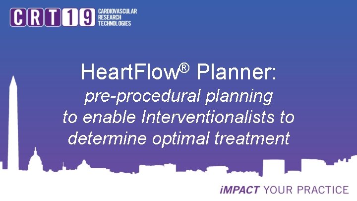 ® Heart. Flow Planner: pre-procedural planning to enable Interventionalists to determine optimal treatment 