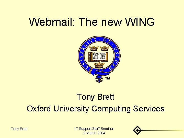 Webmail: The new WING Tony Brett Oxford University Computing Services Tony Brett IT Support