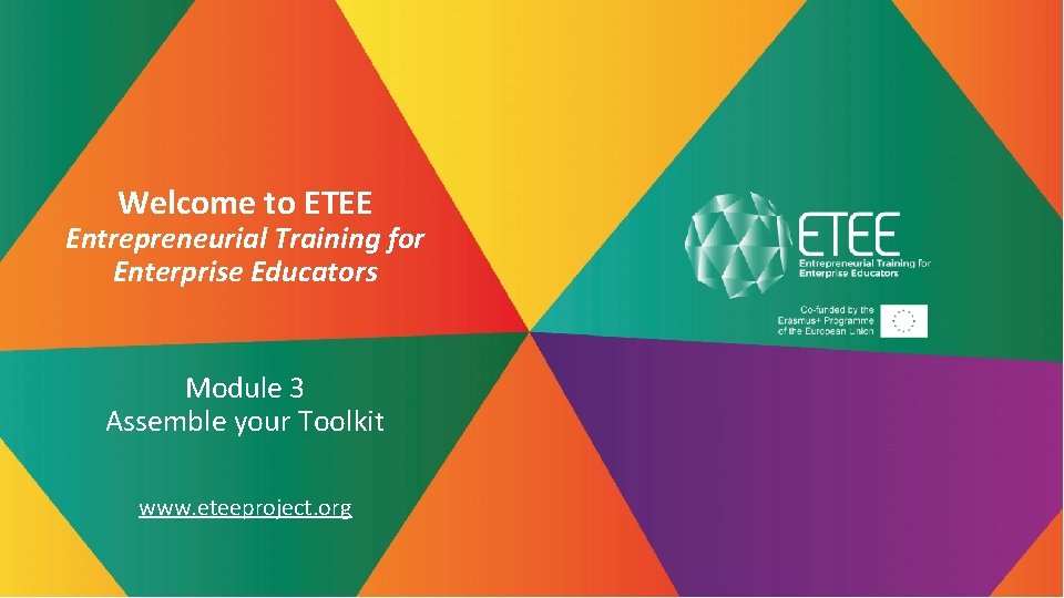 Welcome to ETEE Entrepreneurial Training for Enterprise Educators Module 3 Assemble your Toolkit www.