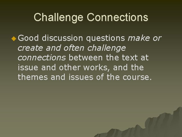 Challenge Connections u Good discussion questions make or create and often challenge connections between