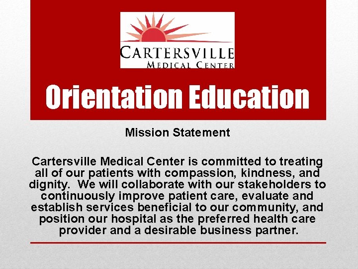 Orientation Education Mission Statement Cartersville Medical Center is committed to treating all of our
