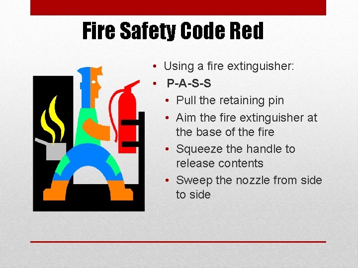 Fire Safety Code Red • Using a fire extinguisher: • P-A-S-S • Pull the
