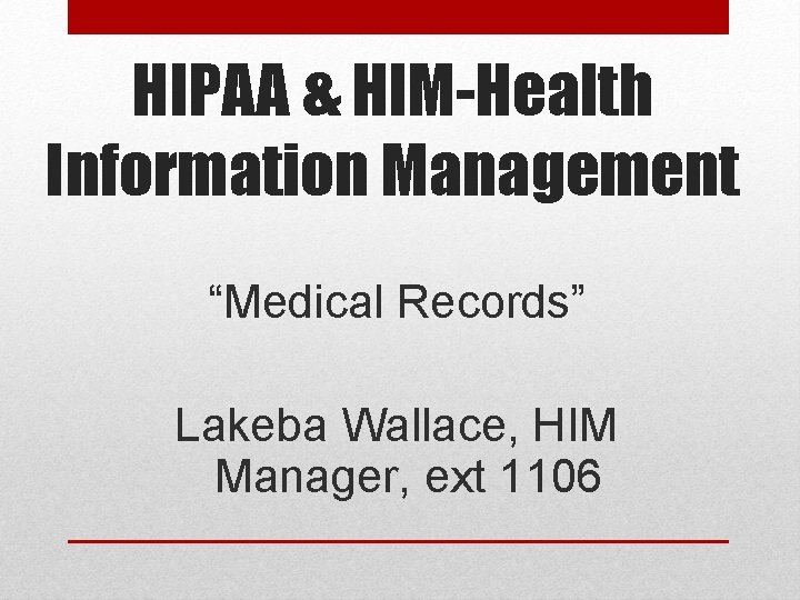 HIPAA & HIM-Health Information Management “Medical Records” Lakeba Wallace, HIM Manager, ext 1106 