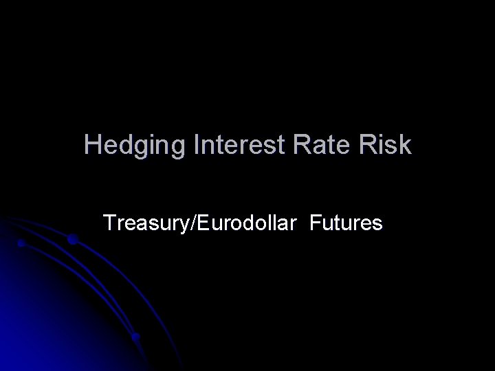 Hedging Interest Rate Risk Treasury/Eurodollar Futures 