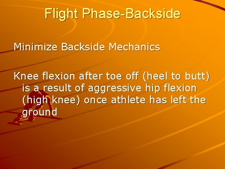 Flight Phase-Backside Minimize Backside Mechanics Knee flexion after toe off (heel to butt) is