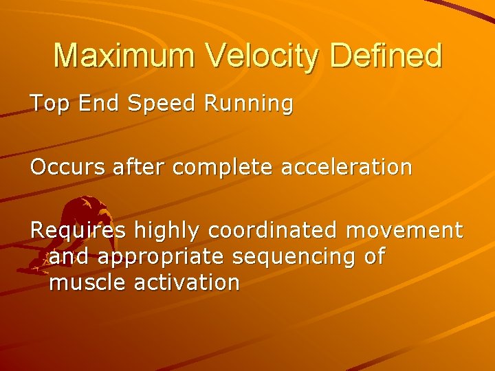 Maximum Velocity Defined Top End Speed Running Occurs after complete acceleration Requires highly coordinated