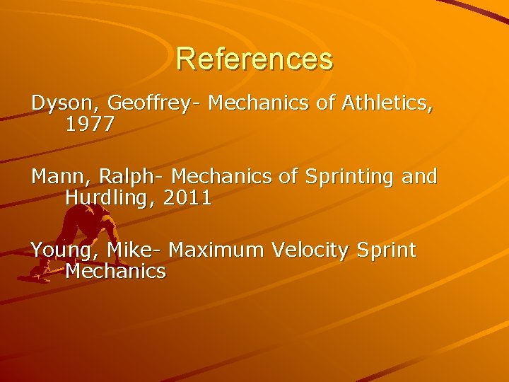 References Dyson, Geoffrey- Mechanics of Athletics, 1977 Mann, Ralph- Mechanics of Sprinting and Hurdling,