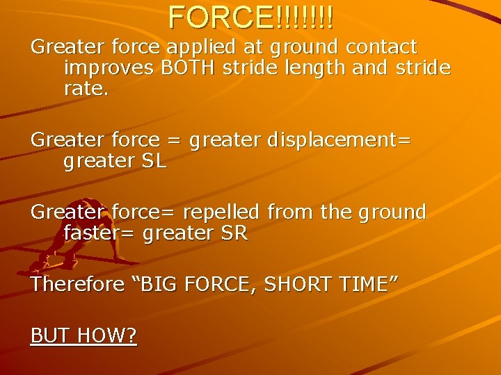 FORCE!!!!!!! Greater force applied at ground contact improves BOTH stride length and stride rate.