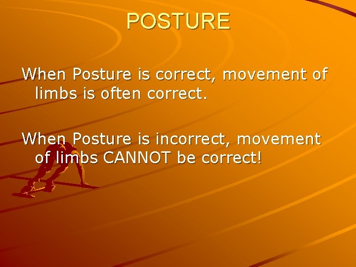 POSTURE When Posture is correct, movement of limbs is often correct. When Posture is