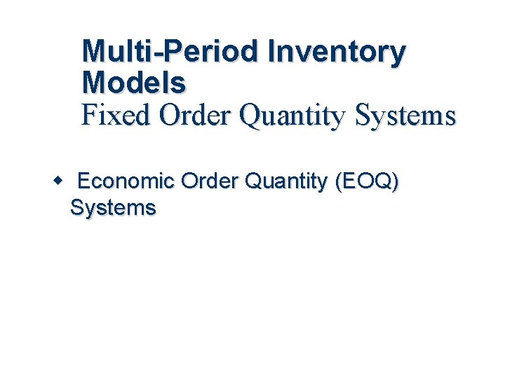 Multi-Period Inventory Models Fixed Order Quantity Systems Economic Order Quantity (EOQ) Systems 