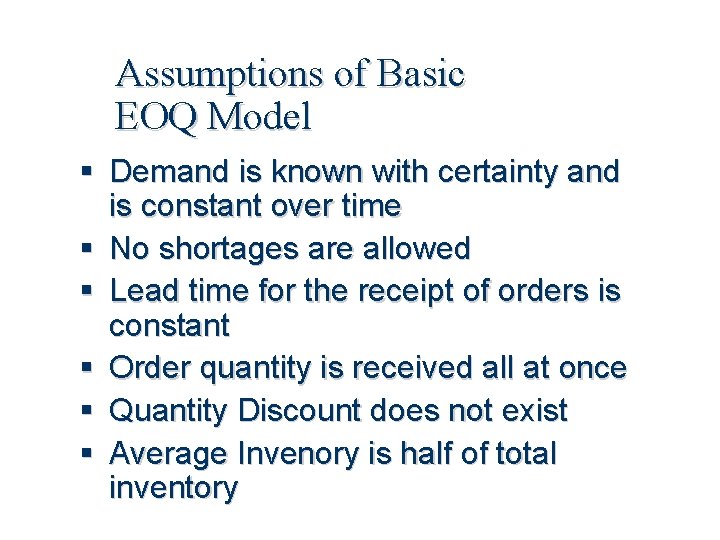 Assumptions of Basic EOQ Model Demand is known with certainty and is constant over