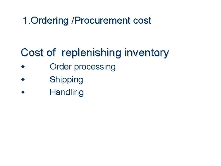 1. Ordering /Procurement cost Cost of replenishing inventory Order processing Shipping Handling 