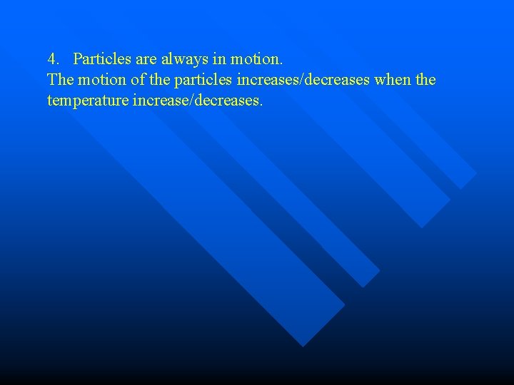 4. Particles are always in motion. The motion of the particles increases/decreases when the