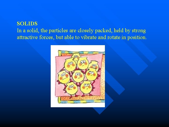 SOLIDS In a solid, the particles are closely packed, held by strong attractive forces,