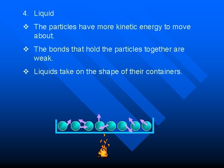 4. Liquid v The particles have more kinetic energy to move about. v The