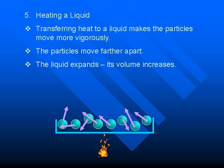 5. Heating a Liquid v Transferring heat to a liquid makes the particles move