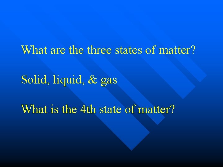 What are three states of matter? Solid, liquid, & gas What is the 4