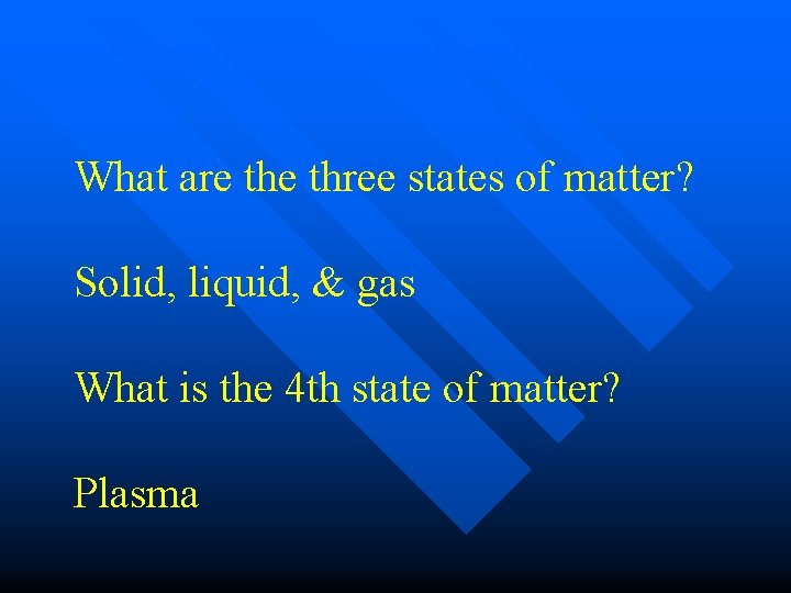 What are three states of matter? Solid, liquid, & gas What is the 4